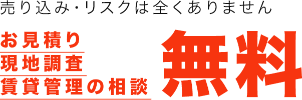 売り込み・リスクは全くありません　お見積り・現地調査・賃貸管理の相談無料