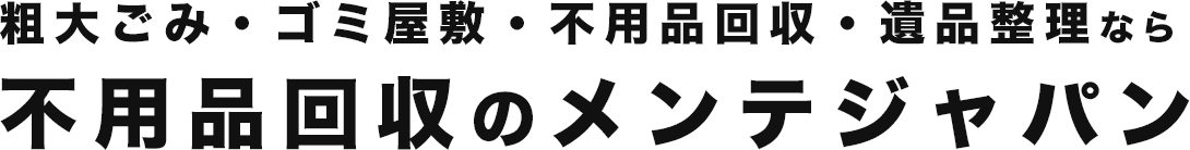 粗大ゴミ・ゴミ屋敷・不用品回収・遺品整理なら不用品回収のメンテジャパン